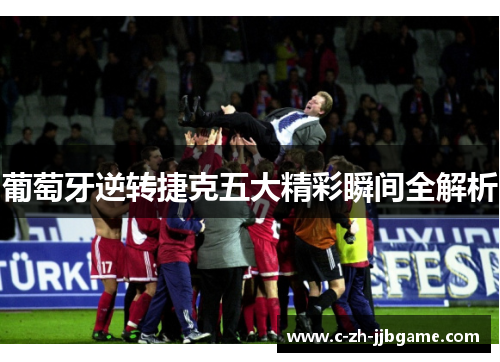 葡萄牙逆转捷克五大精彩瞬间全解析