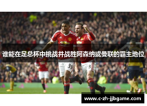 谁能在足总杯中挑战并战胜阿森纳或曼联的霸主地位 谁能在足总杯中挑战并战胜阿森纳或曼联的霸主地位