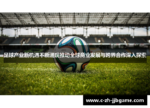 足球产业新机遇不断涌现推动全球商业发展与跨界合作深入探索 足球产业新机遇不断涌现推动全球商业发展与跨界合作深入探索