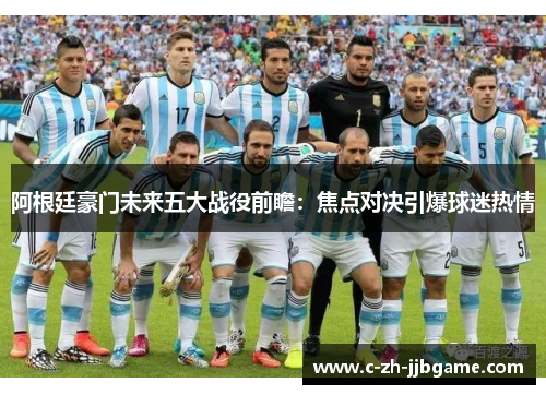阿根廷豪门未来五大战役前瞻:焦点对决引爆球迷热情 阿根廷豪门未来五大战役前瞻:焦点对决引爆球迷热情