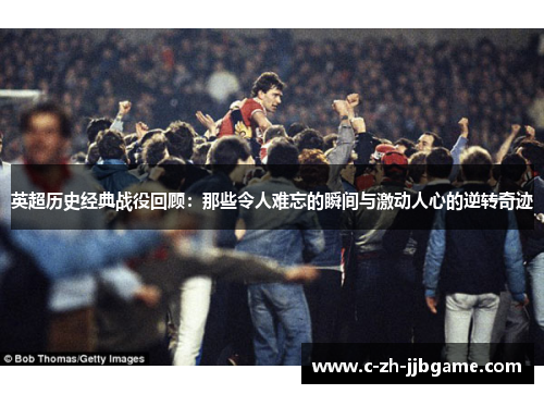 英超历史经典战役回顾:那些令人难忘的瞬间与激动人心的逆转奇迹 英超历史经典战役回顾:那些令人难忘的瞬间与激动人心的逆转奇迹