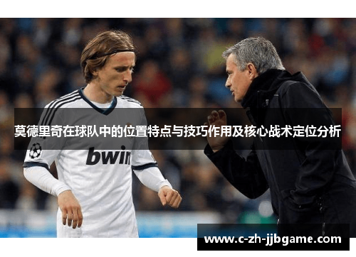 莫德里奇在球队中的位置特点与技巧作用及核心战术定位分析