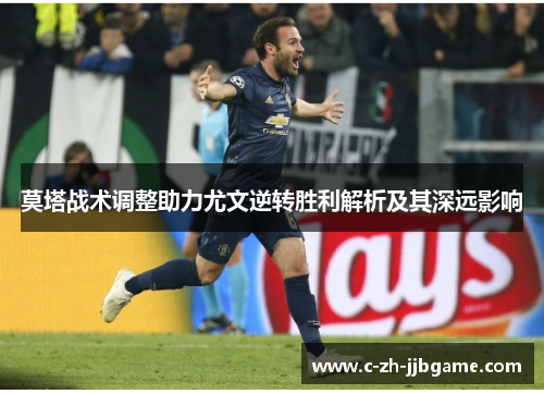 莫塔战术调整助力尤文逆转胜利解析及其深远影响 莫塔战术调整助力尤文逆转胜利解析及其深远影响