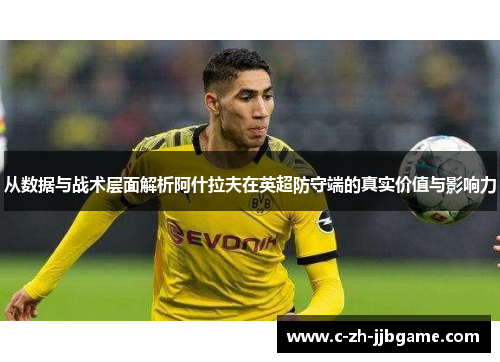 从数据与战术层面解析阿什拉夫在英超防守端的真实价值与影响力