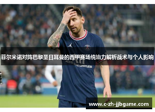 菲尔米诺对阵巴黎圣日耳曼的西甲赛场统治力解析战术与个人影响