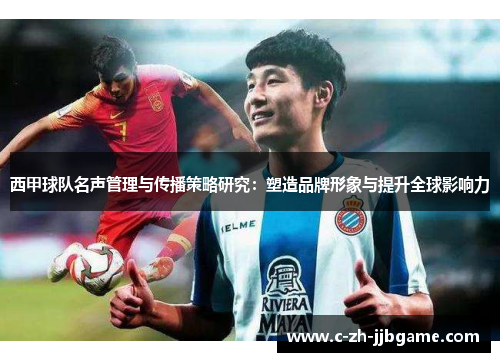 西甲球队名声管理与传播策略研究:塑造品牌形象与提升全球影响力 西甲球队名声管理与传播策略研究:塑造品牌形象与提升全球影响力