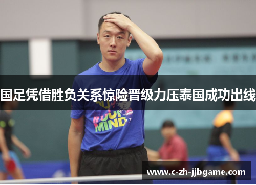 国足凭借胜负关系惊险晋级力压泰国成功出线 国足凭借胜负关系惊险晋级力压泰国成功出线