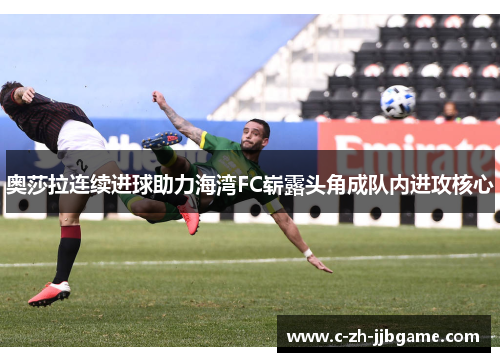 奥莎拉连续进球助力海湾FC崭露头角成队内进攻核心 奥莎拉连续进球助力海湾FC崭露头角成队内进攻核心