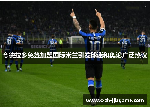 夸德拉多免签加盟国际米兰引发球迷和舆论广泛热议