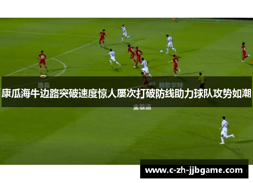 康瓜海牛边路突破速度惊人屡次打破防线助力球队攻势如潮