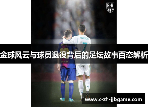 金球风云与球员退役背后的足坛故事百态解析 金球风云与球员退役背后的足坛故事百态解析