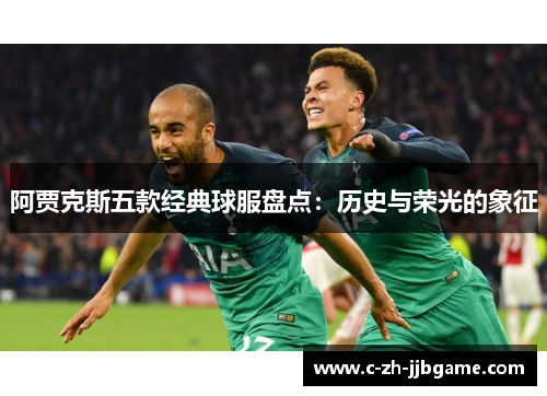 阿贾克斯五款经典球服盘点：历史与荣光的象征