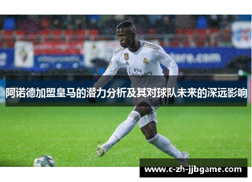 阿诺德加盟皇马的潜力分析及其对球队未来的深远影响