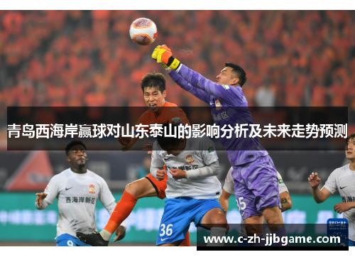 青岛西海岸赢球对山东泰山的影响分析及未来走势预测