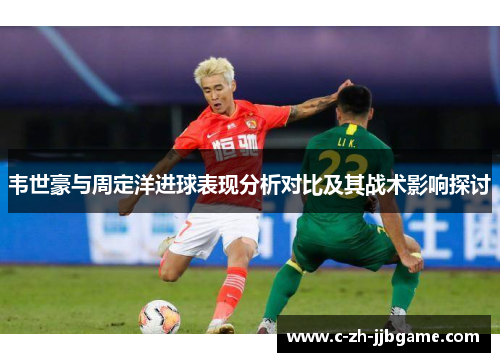 韦世豪与周定洋进球表现分析对比及其战术影响探讨