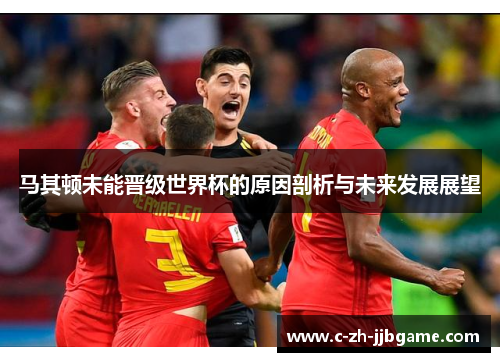 马其顿未能晋级世界杯的原因剖析与未来发展展望