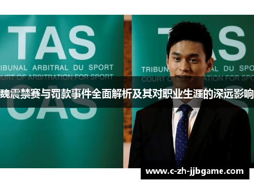 魏震禁赛与罚款事件全面解析及其对职业生涯的深远影响