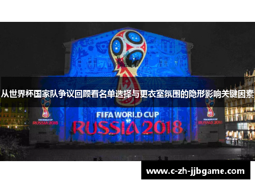 从世界杯国家队争议回顾看名单选择与更衣室氛围的隐形影响关键因素