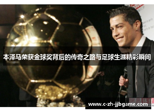 本泽马荣获金球奖背后的传奇之路与足球生涯精彩瞬间