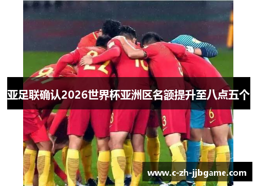 亚足联确认2026世界杯亚洲区名额提升至八点五个