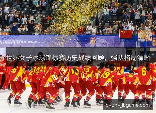 世界女子冰球锦标赛历史战绩回顾,强队格局清晰 世界女子冰球锦标赛历史战绩回顾,强队格局清晰
