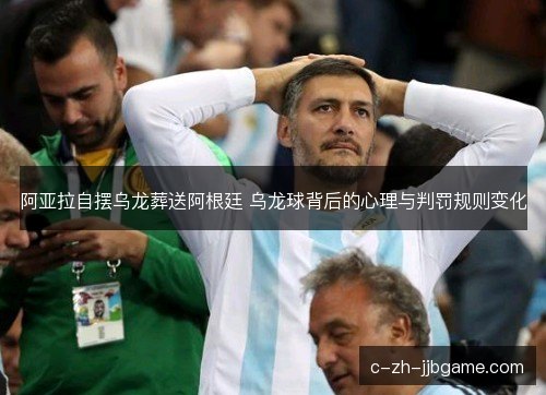 阿亚拉自摆乌龙葬送阿根廷 乌龙球背后的心理与判罚规则变化 阿亚拉自摆乌龙葬送阿根廷 乌龙球背后的心理与判罚规则变化